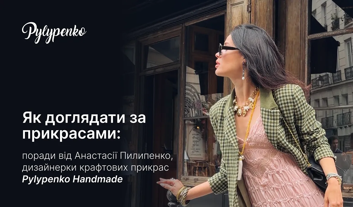 Як доглядати за прикрасами: поради від Анастасії Пилипенко, дизайнерки крафтових прикрас Pylypenko Handmade